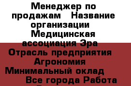 Менеджер по продажам › Название организации ­ Медицинская ассоциация Эра › Отрасль предприятия ­ Агрономия › Минимальный оклад ­ 30 000 - Все города Работа » Вакансии   . Мурманская обл.,Оленегорск г.
